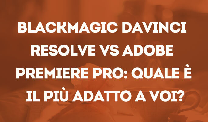 Blackmagic DaVinci Resolve Vs Adobe Premiere Pro: Quale è il più adatto a voi?