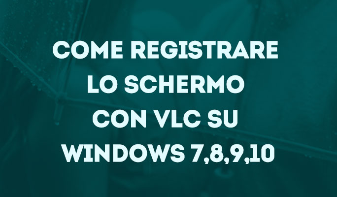 Come registrare lo schermo con VLC su windows 7,8,9,10
