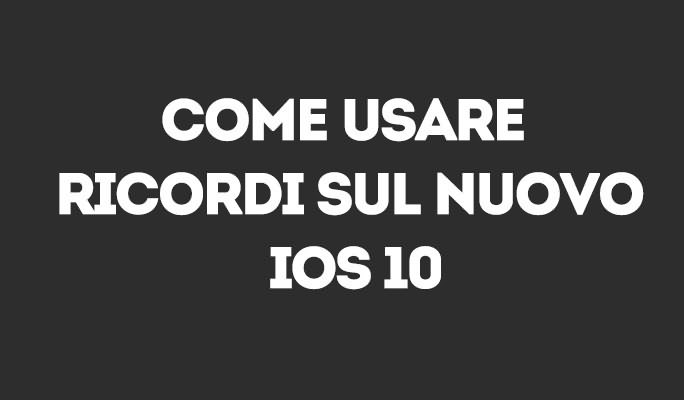 Come usare Ricordi sul nuovo iOS 10