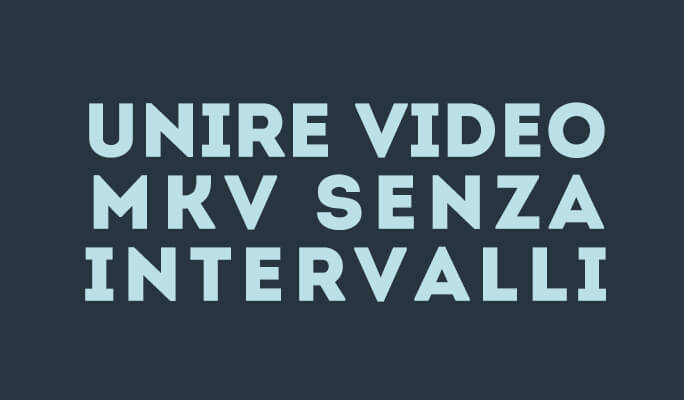 MKV Merge: Come Unire Film MKV senza Intervalli